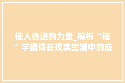 催人奋进的力量_探析“摧”字组词在现实生活中的应用  第1张