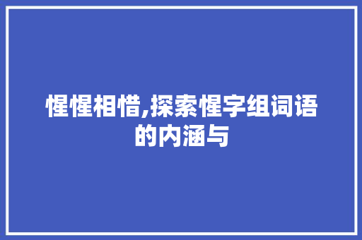 惺惺相惜,探索惺字组词语的内涵与