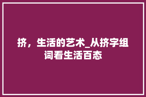挤，生活的艺术_从挤字组词看生活百态