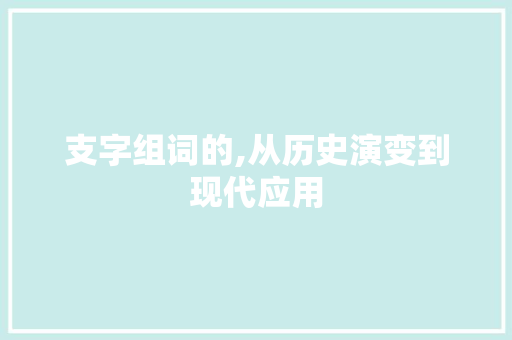 支字组词的,从历史演变到现代应用