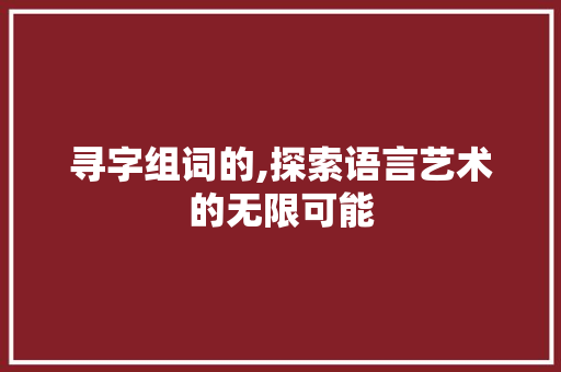 寻字组词的,探索语言艺术的无限可能