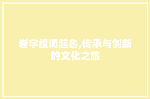 岩字组词起名,传承与创新的文化之旅  第1张