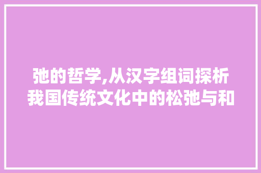 弛的哲学,从汉字组词探析我国传统文化中的松弛与和谐