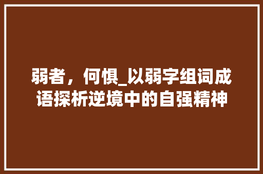 弱者,何惧_以弱字组词成语探析逆境中的自强精神
