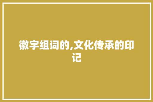 徽字组词的,文化传承的印记