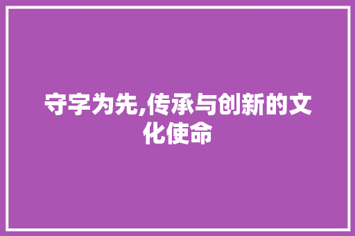 守字为先,传承与创新的文化使命