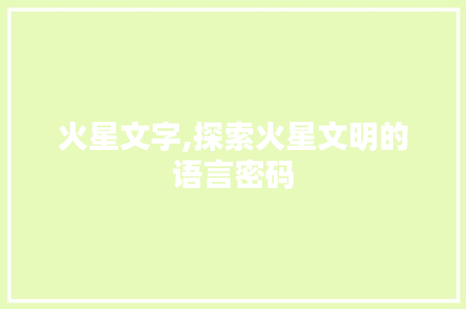 火星文字,探索火星文明的语言密码