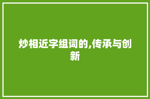 炒相近字组词的,传承与创新