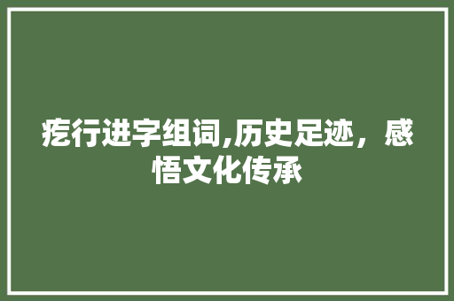 疙行进字组词,历史足迹,感悟文化传承 第1张 疙行进字组词,历史足迹,感悟文化传承 第1张