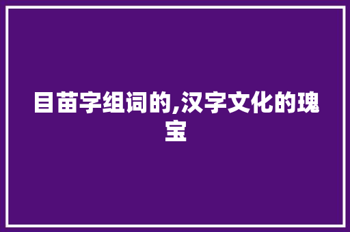 目苗字组词的,汉字文化的瑰宝