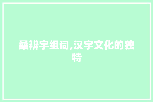 桑辨字组词,汉字文化的独特