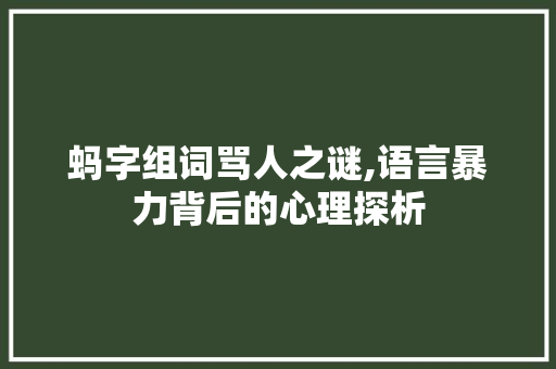 蚂字组词骂人之谜,语言暴力背后的心理探析