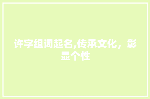 许字组词起名,传承文化,彰显个性 第1张 许字组词起名,传承文化,彰显个性 第1张