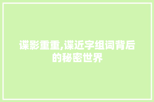 谍影重重,谍近字组词背后的秘密世界