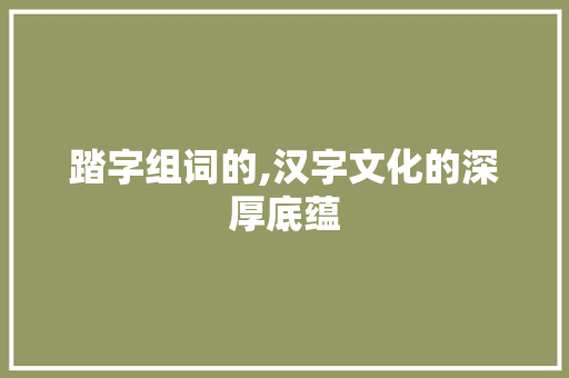 踏字组词的,汉字文化的深厚底蕴  第1张