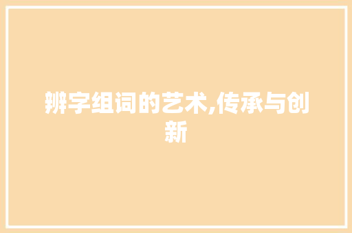 辨字组词的艺术,传承与创新