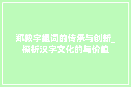 郑敦字组词的传承与创新_探析汉字文化的与价值