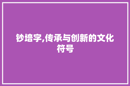 钞培字,传承与创新的文化符号