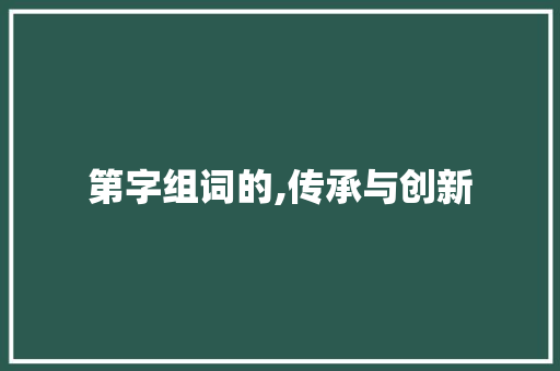 第字组词的,传承与创新