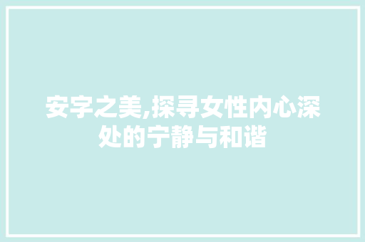 安字之美,探寻女性内心深处的宁静与和谐