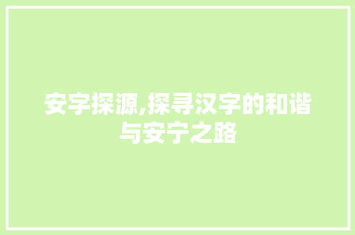 安字探源,探寻汉字的和谐与安宁之路