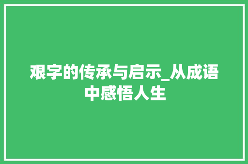 艰字的传承与启示_从成语中感悟人生