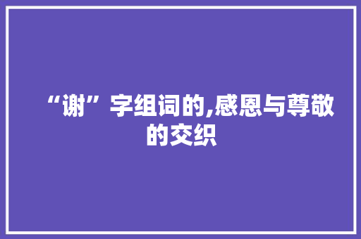 “谢”字组词的,感恩与尊敬的交织