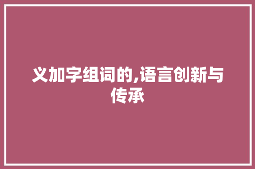 义加字组词的,语言创新与传承