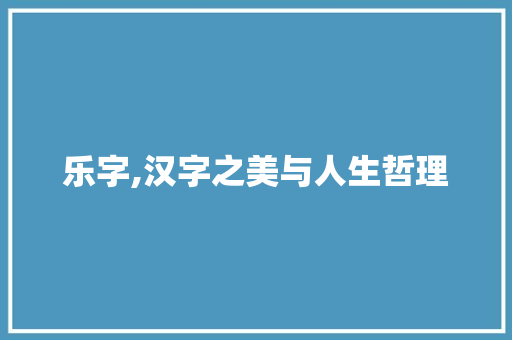乐字,汉字之美与人生哲理