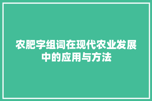 农肥字组词在现代农业发展中的应用与方法
