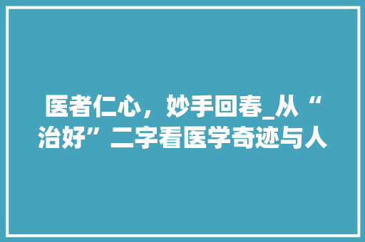 医者仁心，妙手回春_从“治好”二字看医学奇迹与人文关怀