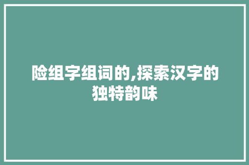 险组字组词的,探索汉字的独特韵味