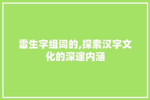 雷生字组词的,探索汉字文化的深邃内涵