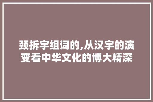 颈拆字组词的,从汉字的演变看中华文化的博大精深