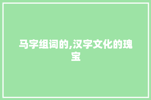 马字组词的,汉字文化的瑰宝