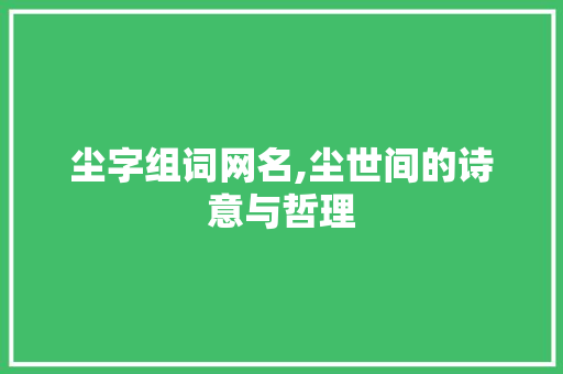 尘字组词网名,尘世间的诗意与哲理