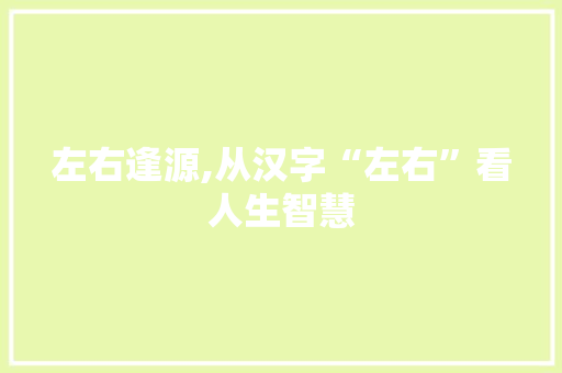 左右逢源,从汉字“左右”看人生智慧