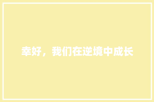 幸好，我们在逆境中成长