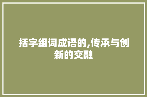 括字组词成语的,传承与创新的交融