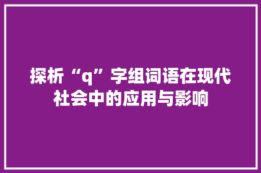 探析“q”字组词语在现代社会中的应用与影响