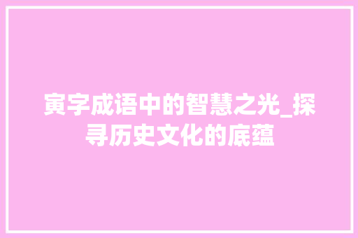寅字成语中的智慧之光_探寻历史文化的底蕴