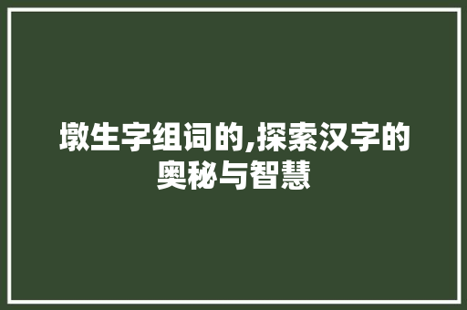 墩生字组词的,探索汉字的奥秘与智慧
