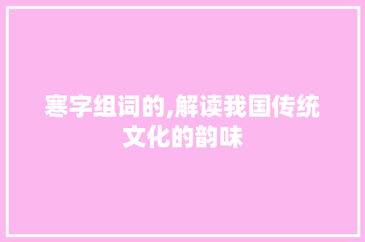 寒字组词的,解读我国传统文化的韵味