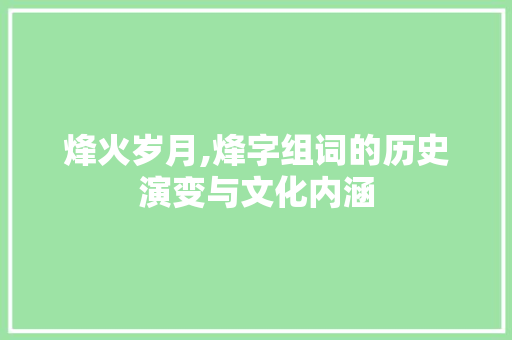 烽火岁月,烽字组词的历史演变与文化内涵