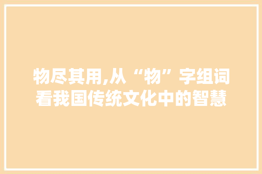 物尽其用,从“物”字组词看我国传统文化中的智慧
