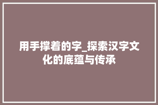 用手撑着的字_探索汉字文化的底蕴与传承  第1张