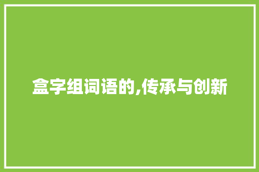 盒字组词语的,传承与创新