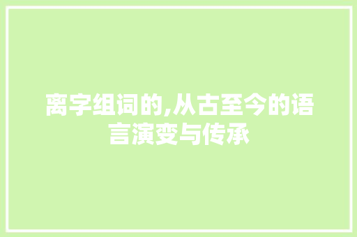 离字组词的,从古至今的语言演变与传承