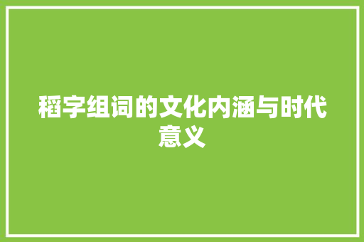 稻字组词的文化内涵与时代意义