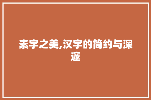 素字之美,汉字的简约与深邃